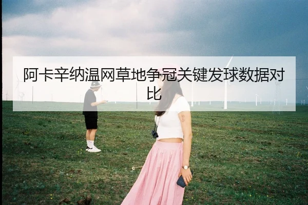 阿卡辛纳温网草地争冠关键发球数据对比