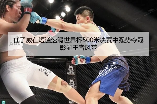 任子威在短道速滑世界杯500米决赛中强势夺冠彰显王者风范
