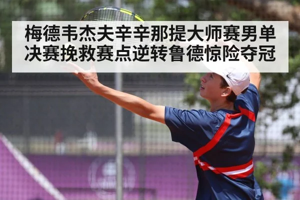 梅德韦杰夫辛辛那提大师赛男单决赛挽救赛点逆转鲁德惊险夺冠