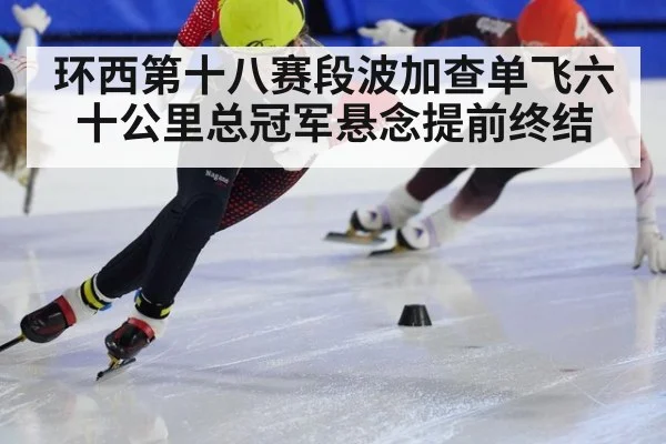环西第十八赛段波加查单飞六十公里总冠军悬念提前终结
